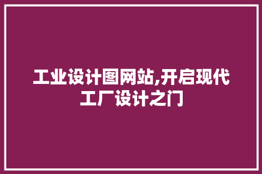 工业设计图网站,开启现代工厂设计之门 工业设计图网站,开启现代工厂设计之门 神马SEO