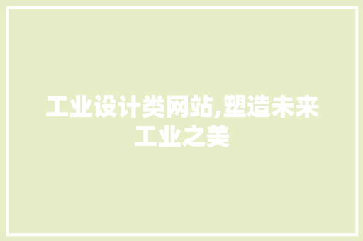 工业设计类网站,塑造未来工业之美 工业设计类网站,塑造未来工业之美 搜狗SEO