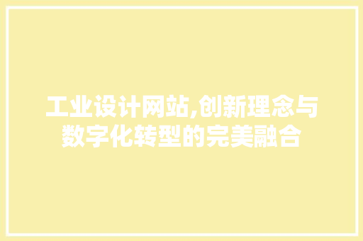 工业设计网站,创新理念与数字化转型的完美融合 工业设计网站,创新理念与数字化转型的完美融合 神马SEO
