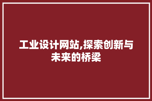 工业设计网站,探索创新与未来的桥梁 工业设计网站,探索创新与未来的桥梁 搜狗SEO
