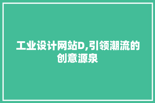 工业设计网站D,引领潮流的创意源泉 工业设计网站D,引领潮流的创意源泉 神马SEO