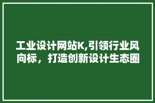 工业设计网站K,引领行业风向标，打造创新设计生态圈 工业设计网站K,引领行业风向标，打造创新设计生态圈 SEO关键词