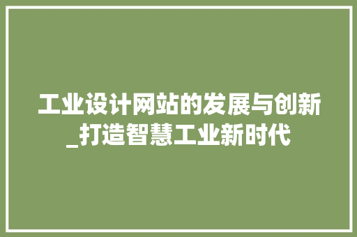 工业设计网站的发展与创新_打造智慧工业新时代 工业设计网站的发展与创新_打造智慧工业新时代 SEO关键词