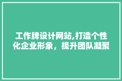 工作牌设计网站,打造个性化企业形象，提升团队凝聚力 工作牌设计网站,打造个性化企业形象，提升团队凝聚力 必应SEO