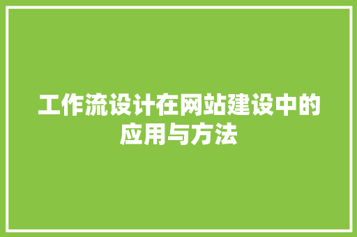 工作流设计在网站建设中的应用与方法 工作流设计在网站建设中的应用与方法 神马SEO