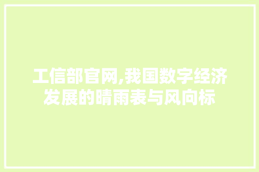 工信部官网,我国数字经济发展的晴雨表与风向标 工信部官网,我国数字经济发展的晴雨表与风向标 网站建设公司