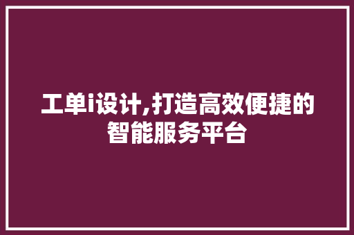 工单i设计,打造高效便捷的智能服务平台 工单i设计,打造高效便捷的智能服务平台 百度SEO