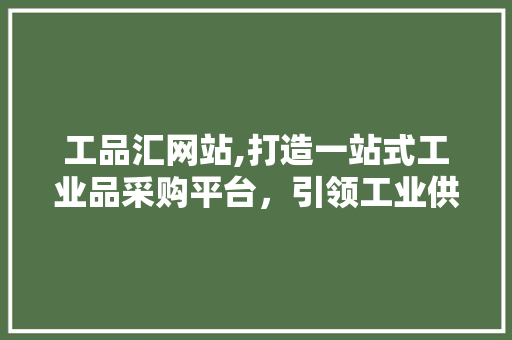 工品汇网站,打造一站式工业品采购平台，引领工业供应链新潮流 工品汇网站,打造一站式工业品采购平台，引领工业供应链新潮流 百度SEO