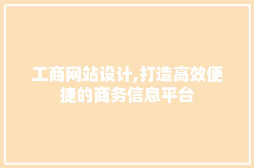 工商网站设计,打造高效便捷的商务信息平台 工商网站设计,打造高效便捷的商务信息平台 SEO关键词