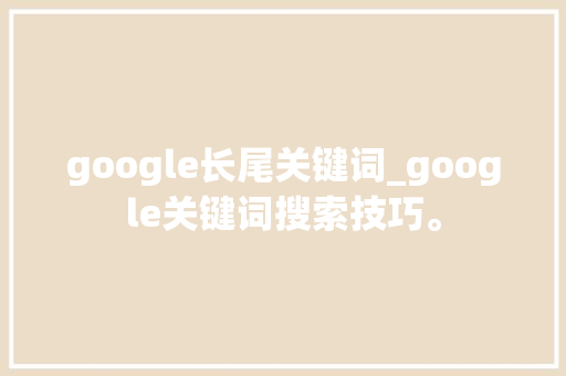 google长尾关键词_google关键词搜索技巧。