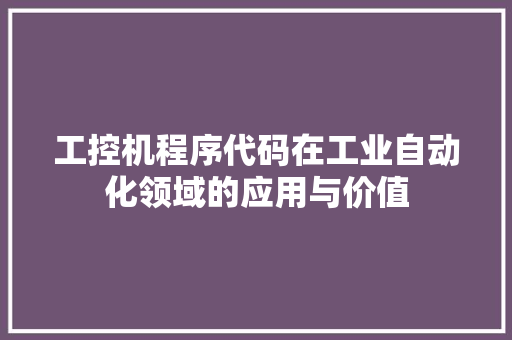 工控机程序代码在工业自动化领域的应用与价值 工控机程序代码在工业自动化领域的应用与价值 SEO关键词
