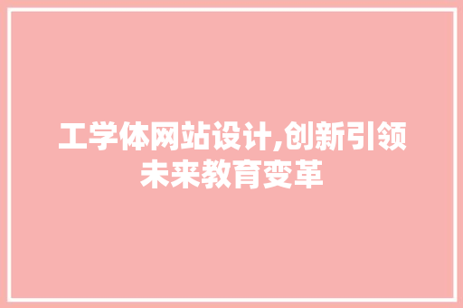 工学体网站设计,创新引领未来教育变革 工学体网站设计,创新引领未来教育变革 搜狗SEO