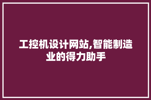 工控机设计网站,智能制造业的得力助手 网站建设公司 工控机设计网站,智能制造业的得力助手 工控机设计网站,智能制造业的得力助手 网站建设公司
