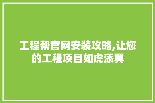 工程帮官网安装攻略,让您的工程项目如虎添翼 神马SEO 工程帮官网安装攻略,让您的工程项目如虎添翼 工程帮官网安装攻略,让您的工程项目如虎添翼 神马SEO
