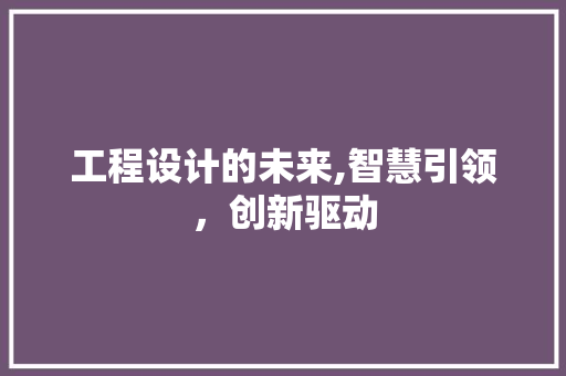 工程设计的未来,智慧引领，创新驱动 工程设计的未来,智慧引领，创新驱动 网站建设公司