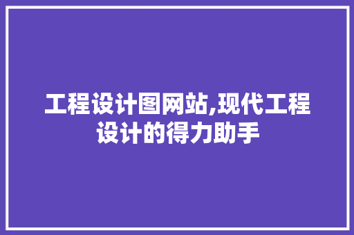 工程设计图网站,现代工程设计的得力助手 工程设计图网站,现代工程设计的得力助手 SEO关键词