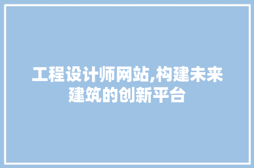 工程设计师网站,构建未来建筑的创新平台 工程设计师网站,构建未来建筑的创新平台 百度SEO