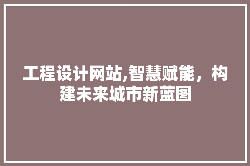 工程设计网站,智慧赋能，构建未来城市新蓝图 工程设计网站,智慧赋能，构建未来城市新蓝图 搜狗SEO