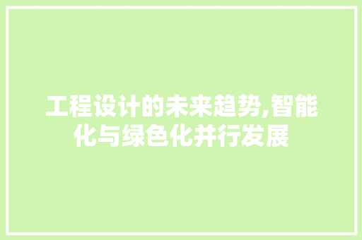 工程设计的未来趋势,智能化与绿色化并行发展 工程设计的未来趋势,智能化与绿色化并行发展 百度SEO