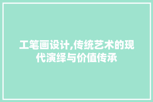 工笔画设计,传统艺术的现代演绎与价值传承 工笔画设计,传统艺术的现代演绎与价值传承 SEO关键词