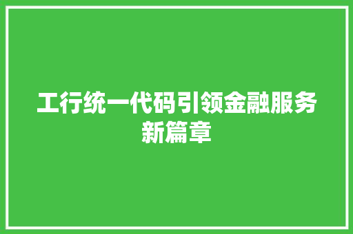 工行统一代码引领金融服务新篇章 工行统一代码引领金融服务新篇章 神马SEO