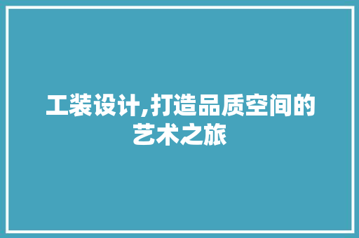 工装设计,打造品质空间的艺术之旅 搜狗SEO 工装设计,打造品质空间的艺术之旅 工装设计,打造品质空间的艺术之旅 搜狗SEO
