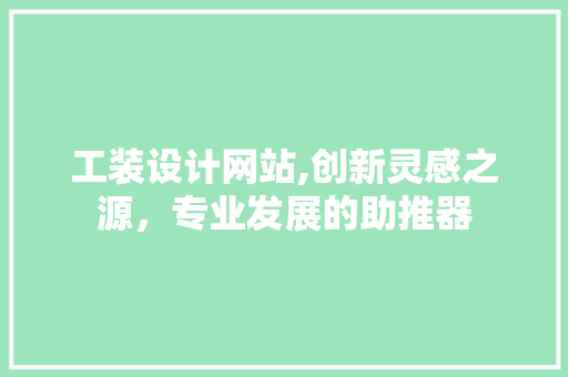 工装设计网站,创新灵感之源，专业发展的助推器