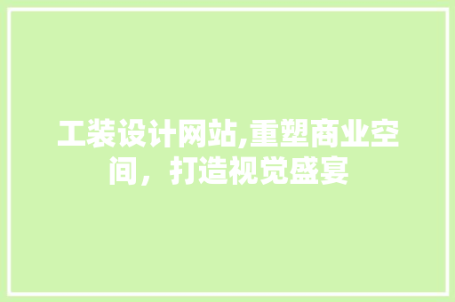 工装设计网站,重塑商业空间，打造视觉盛宴 工装设计网站,重塑商业空间，打造视觉盛宴 SEO关键词