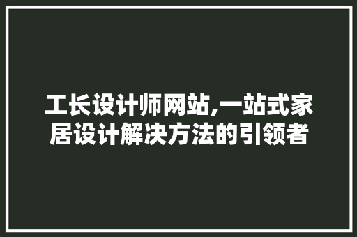 工长设计师网站,一站式家居设计解决方法的引领者 工长设计师网站,一站式家居设计解决方法的引领者 搜狗SEO