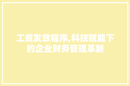 工资发放程序,科技赋能下的企业财务管理革新 工资发放程序,科技赋能下的企业财务管理革新 SEO关键词