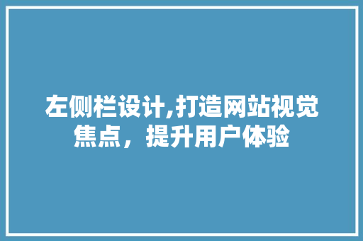 左侧栏设计,打造网站视觉焦点,提升用户体验 搜狗SEO 左侧栏设计,打造网站视觉焦点,提升用户体验 左侧栏设计,打造网站视觉焦点,提升用户体验 搜狗SEO