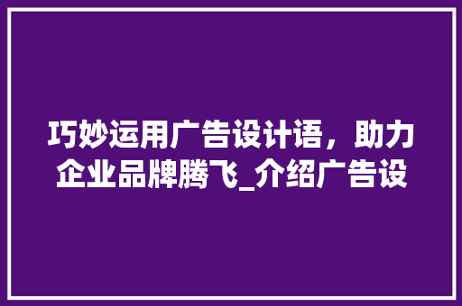 巧妙运用广告设计语，助力企业品牌腾飞_介绍广告设计语的魅力与步骤 巧妙运用广告设计语，助力企业品牌腾飞_介绍广告设计语的魅力与步骤 神马SEO