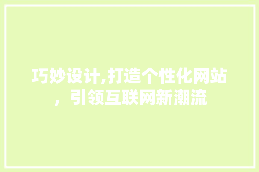 巧妙设计,打造个性化网站，引领互联网新潮流 巧妙设计,打造个性化网站，引领互联网新潮流 搜狗SEO