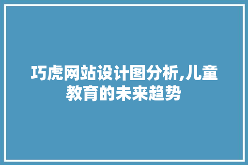 巧虎网站设计图分析,儿童教育的未来趋势 巧虎网站设计图分析,儿童教育的未来趋势 搜狗SEO