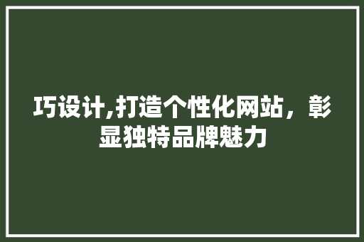 巧设计,打造个性化网站，彰显独特品牌魅力 巧设计,打造个性化网站，彰显独特品牌魅力 网站建设公司