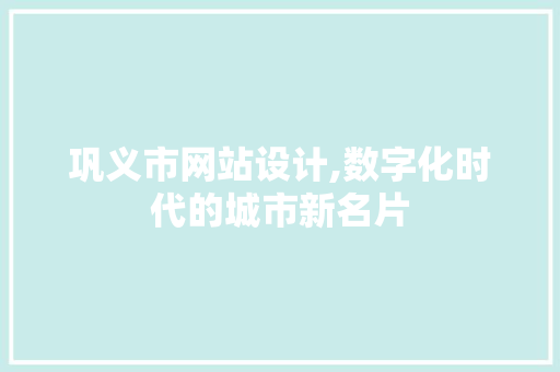 巩义市网站设计,数字化时代的城市新名片 巩义市网站设计,数字化时代的城市新名片 网站建设公司