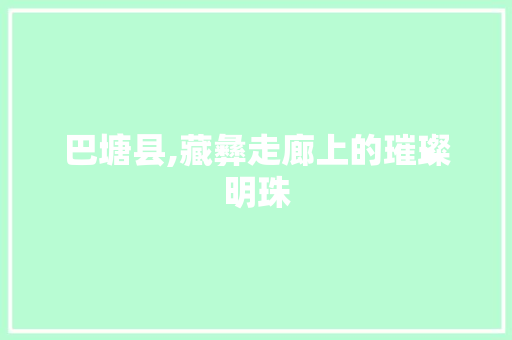 巴塘县,藏彝走廊上的璀璨明珠 巴塘县,藏彝走廊上的璀璨明珠 网站建设公司