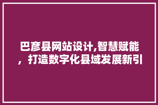 巴彦县网站设计,智慧赋能，打造数字化县域发展新引擎 巴彦县网站设计,智慧赋能，打造数字化县域发展新引擎 搜狗SEO