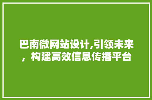巴南微网站设计,引领未来，构建高效信息传播平台 巴南微网站设计,引领未来，构建高效信息传播平台 必应SEO