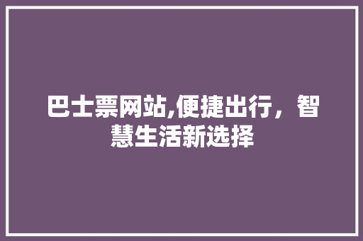 巴士票网站,便捷出行，智慧生活新选择