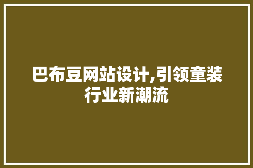 巴布豆网站设计,引领童装行业新潮流 巴布豆网站设计,引领童装行业新潮流 必应SEO