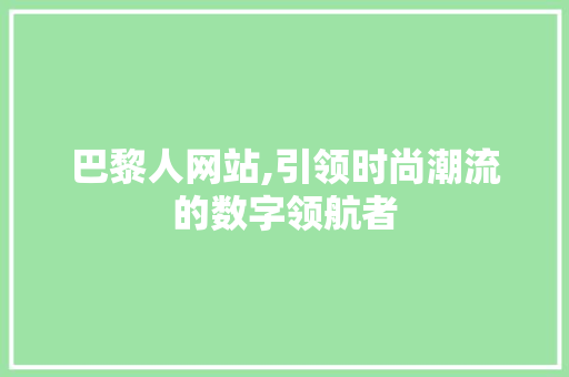 巴黎人网站,引领时尚潮流的数字领航者 网站建设公司 巴黎人网站,引领时尚潮流的数字领航者 巴黎人网站,引领时尚潮流的数字领航者 网站建设公司