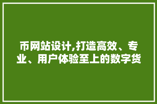 币网站设计,打造高效、专业、用户体验至上的数字货币交易平台 币网站设计,打造高效、专业、用户体验至上的数字货币交易平台 搜狗SEO