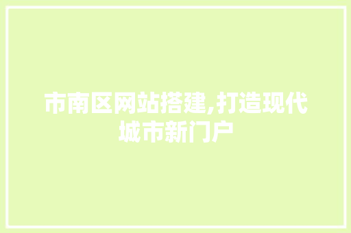 市南区网站搭建,打造现代城市新门户 网站建设公司 市南区网站搭建,打造现代城市新门户 市南区网站搭建,打造现代城市新门户 网站建设公司
