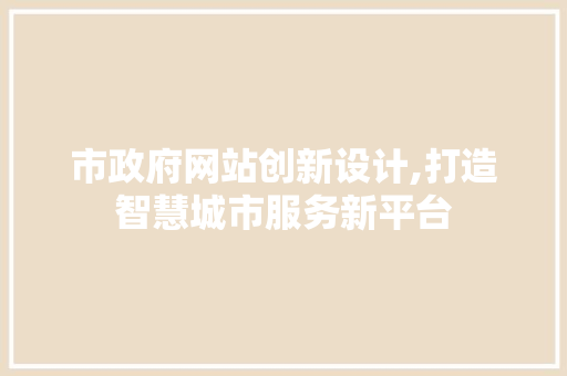 市政府网站创新设计,打造智慧城市服务新平台 市政府网站创新设计,打造智慧城市服务新平台 神马SEO