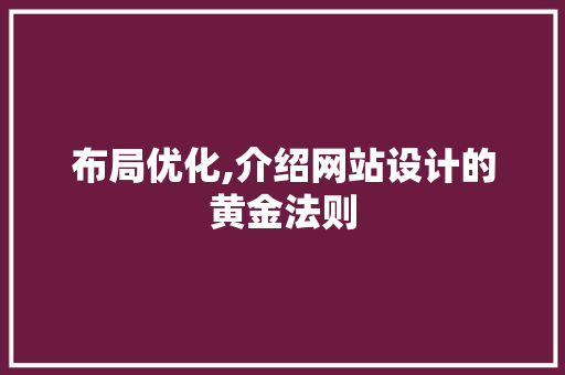 布局优化,介绍网站设计的黄金法则 布局优化,介绍网站设计的黄金法则 必应SEO