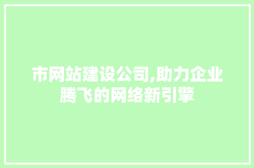 市网站建设公司,助力企业腾飞的网络新引擎 市网站建设公司,助力企业腾飞的网络新引擎 神马SEO