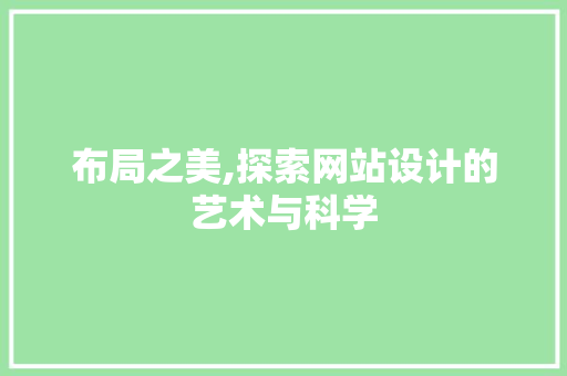 布局之美,探索网站设计的艺术与科学 布局之美,探索网站设计的艺术与科学 百度SEO