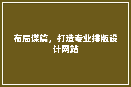 布局谋篇，打造专业排版设计网站 布局谋篇，打造专业排版设计网站 必应SEO