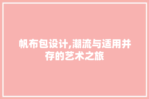 帆布包设计,潮流与适用并存的艺术之旅 帆布包设计,潮流与适用并存的艺术之旅 百度SEO